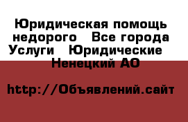 Юридическая помощь недорого - Все города Услуги » Юридические   . Ненецкий АО